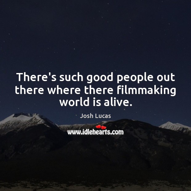 There’s such good people out there where there filmmaking world is alive. Josh Lucas Picture Quote