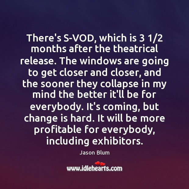There’s S-VOD, which is 3 1/2 months after the theatrical release. The windows are Change Quotes Image