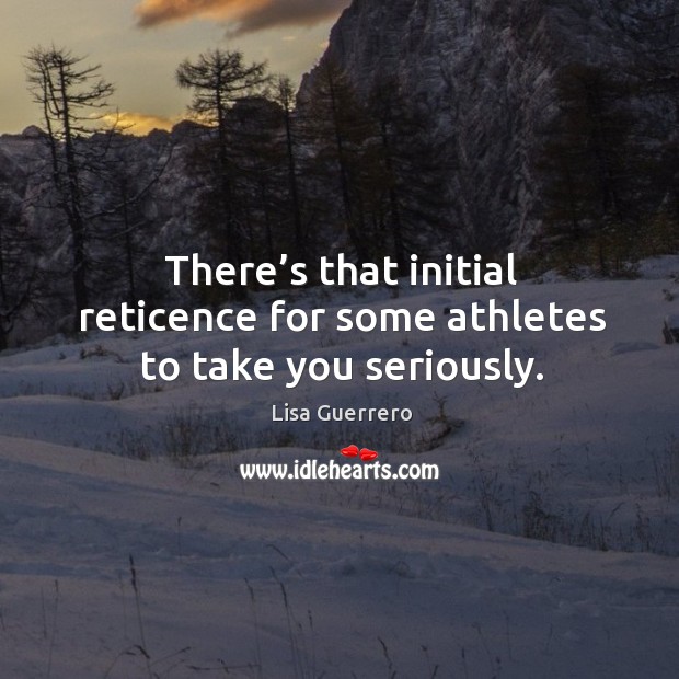 There’s that initial reticence for some athletes to take you seriously. Image