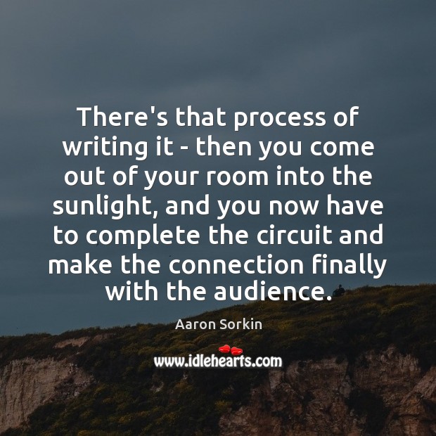 There’s that process of writing it – then you come out of Aaron Sorkin Picture Quote