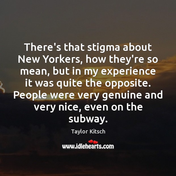 There’s that stigma about New Yorkers, how they’re so mean, but in Taylor Kitsch Picture Quote