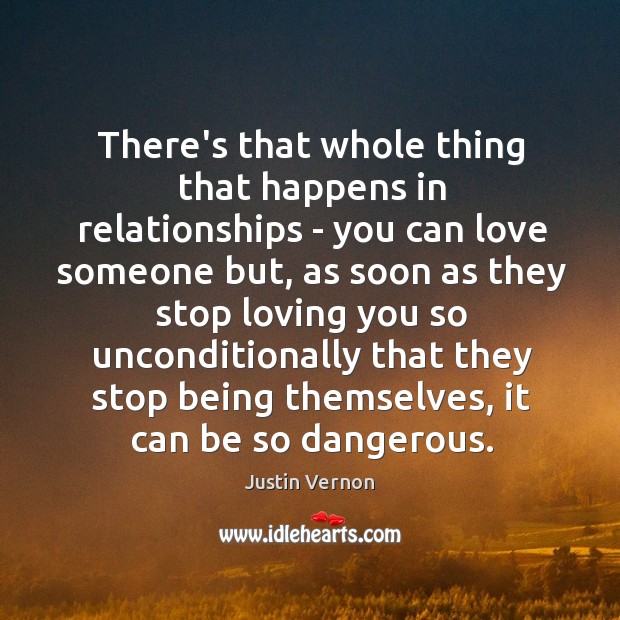 There’s that whole thing that happens in relationships – you can love Justin Vernon Picture Quote