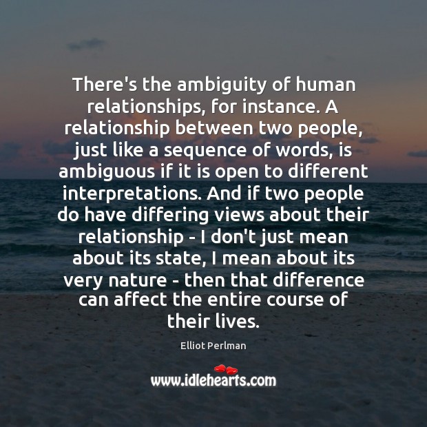 There’s the ambiguity of human relationships, for instance. A relationship between two Elliot Perlman Picture Quote