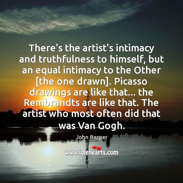 There’s the artist’s intimacy and truthfulness to himself, but an equal intimacy John Berger Picture Quote