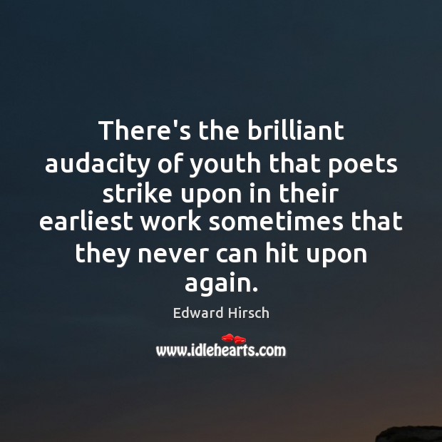 There’s the brilliant audacity of youth that poets strike upon in their Edward Hirsch Picture Quote