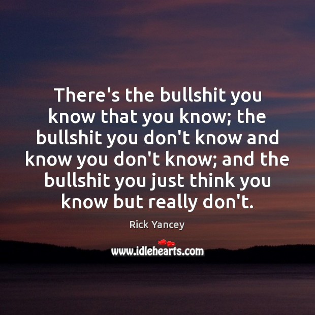 There’s the bullshit you know that you know; the bullshit you don’t Rick Yancey Picture Quote