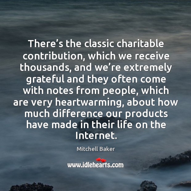 There’s the classic charitable contribution, which we receive thousands, and we’re extremely Image