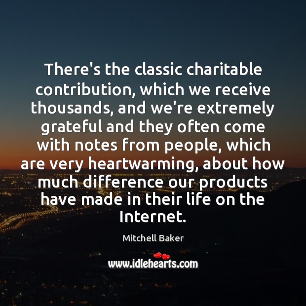 There’s the classic charitable contribution, which we receive thousands, and we’re extremely Image
