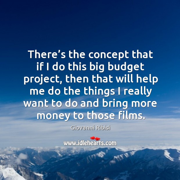There’s the concept that if I do this big budget project, then that will help me do the Giovanni Ribisi Picture Quote