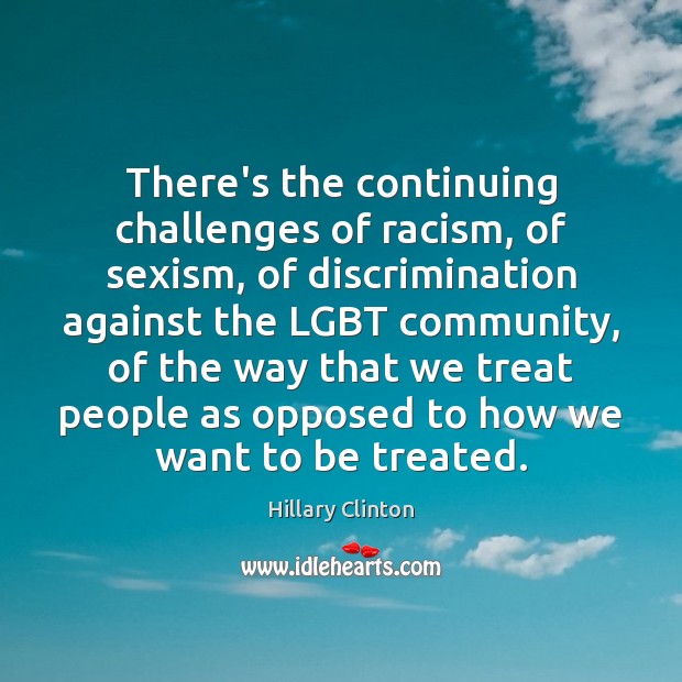 There’s the continuing challenges of racism, of sexism, of discrimination against the Hillary Clinton Picture Quote