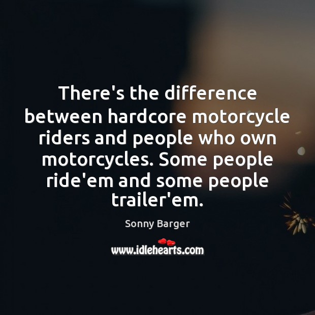 There’s the difference between hardcore motorcycle riders and people who own motorcycles. Sonny Barger Picture Quote