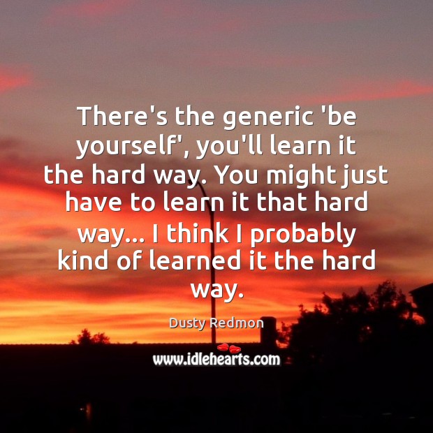 There’s the generic ‘be yourself’, you’ll learn it the hard way. You Be Yourself Quotes Image