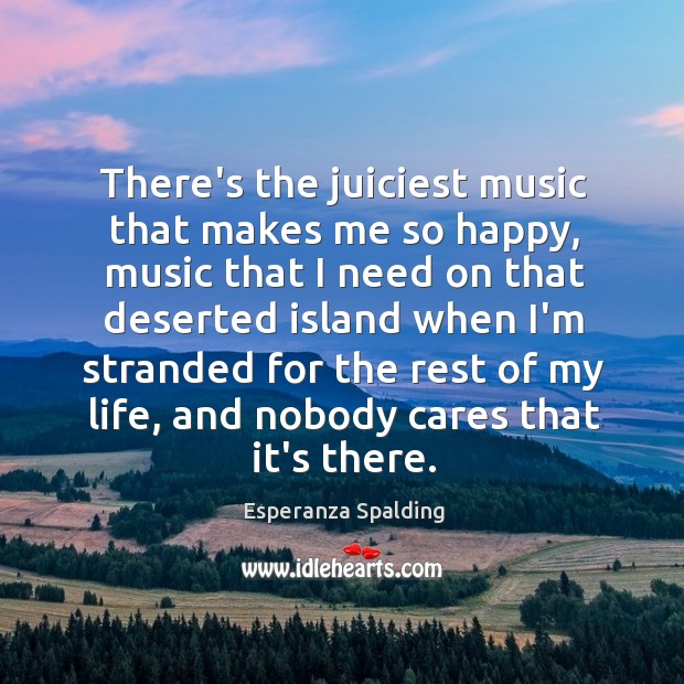 There’s the juiciest music that makes me so happy, music that I Esperanza Spalding Picture Quote