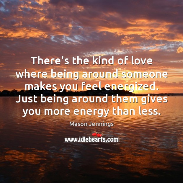 There’s the kind of love where being around someone makes you feel Mason Jennings Picture Quote