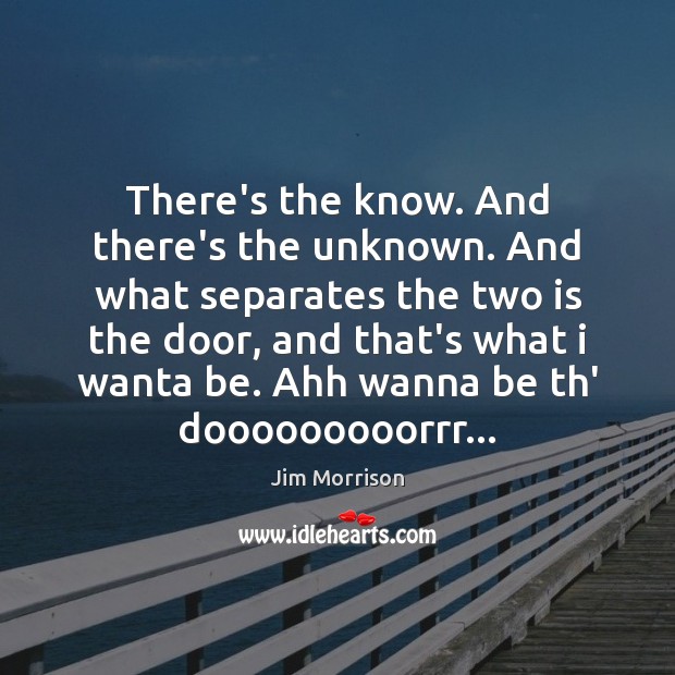 There’s the know. And there’s the unknown. And what separates the two Jim Morrison Picture Quote