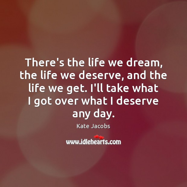 There’s the life we dream, the life we deserve, and the life Kate Jacobs Picture Quote