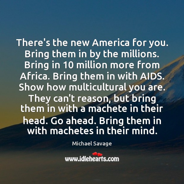 There’s the new America for you. Bring them in by the millions. Michael Savage Picture Quote