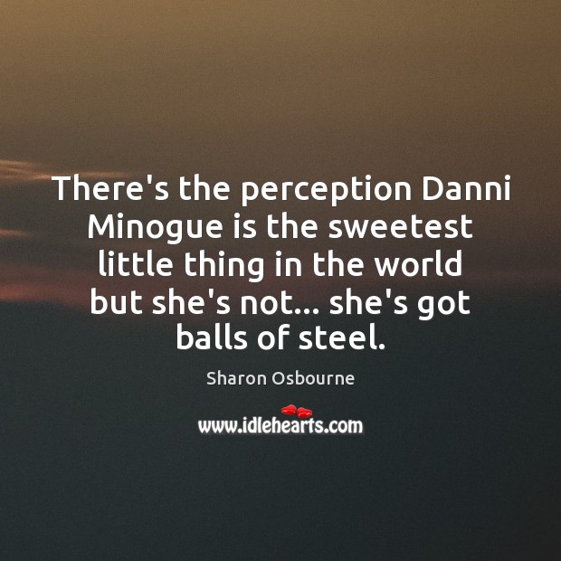 There’s the perception Danni Minogue is the sweetest little thing in the Sharon Osbourne Picture Quote