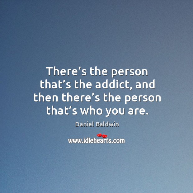 There’s the person that’s the addict, and then there’s the person that’s who you are. Image