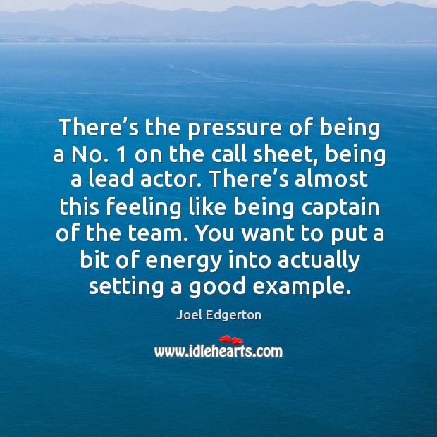 There’s the pressure of being a no. 1 on the call sheet, being a lead actor. Joel Edgerton Picture Quote