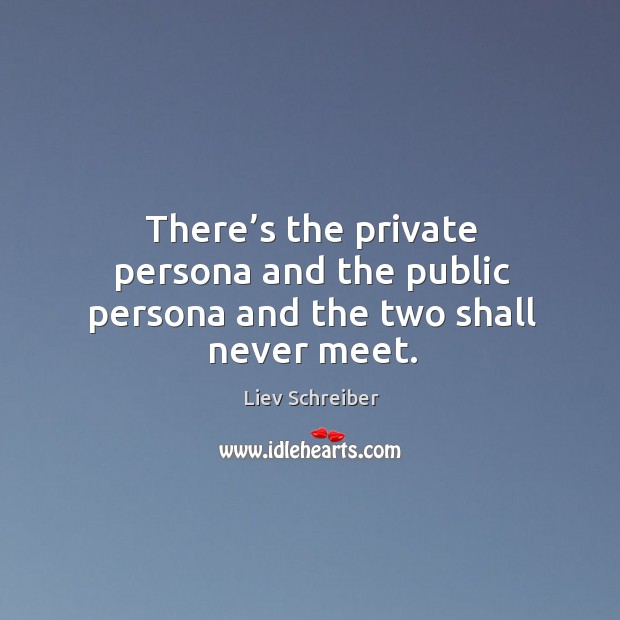 There’s the private persona and the public persona and the two shall never meet. Liev Schreiber Picture Quote