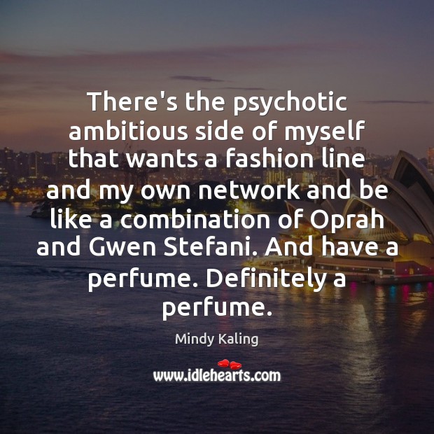 There’s the psychotic ambitious side of myself that wants a fashion line Mindy Kaling Picture Quote