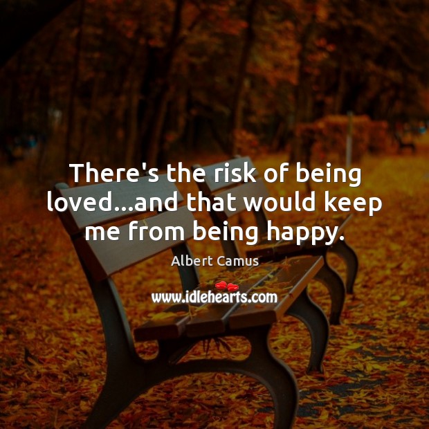 There’s the risk of being loved…and that would keep me from being happy. Image