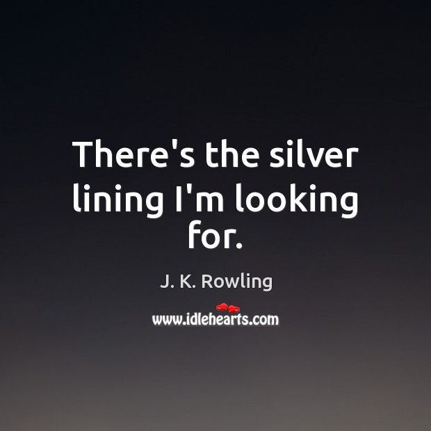 There’s the silver lining I’m looking for. J. K. Rowling Picture Quote