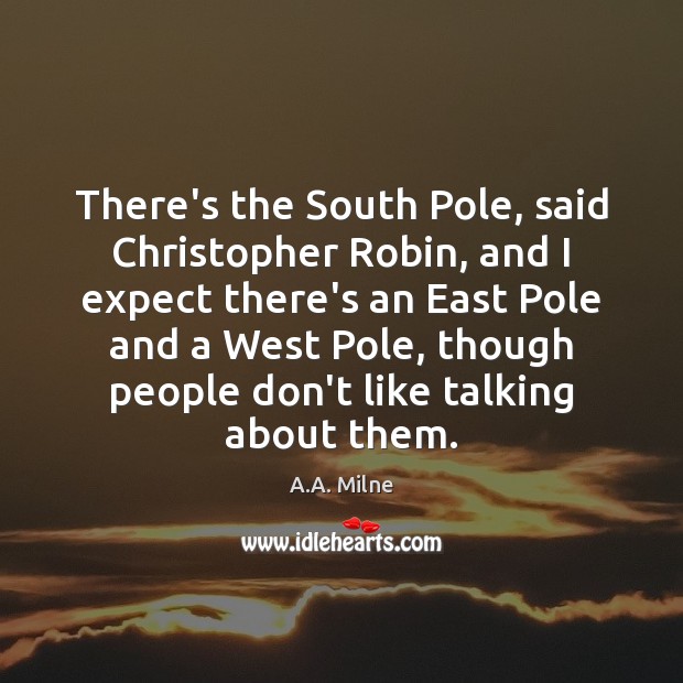 There’s the South Pole, said Christopher Robin, and I expect there’s an A.A. Milne Picture Quote