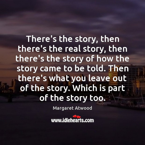 There’s the story, then there’s the real story, then there’s the story Margaret Atwood Picture Quote