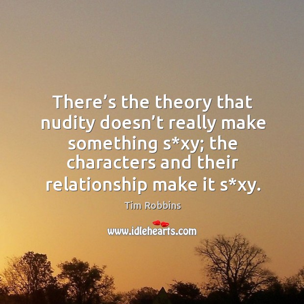 There’s the theory that nudity doesn’t really make something s*xy; the characters and their relationship make it s*xy. Tim Robbins Picture Quote