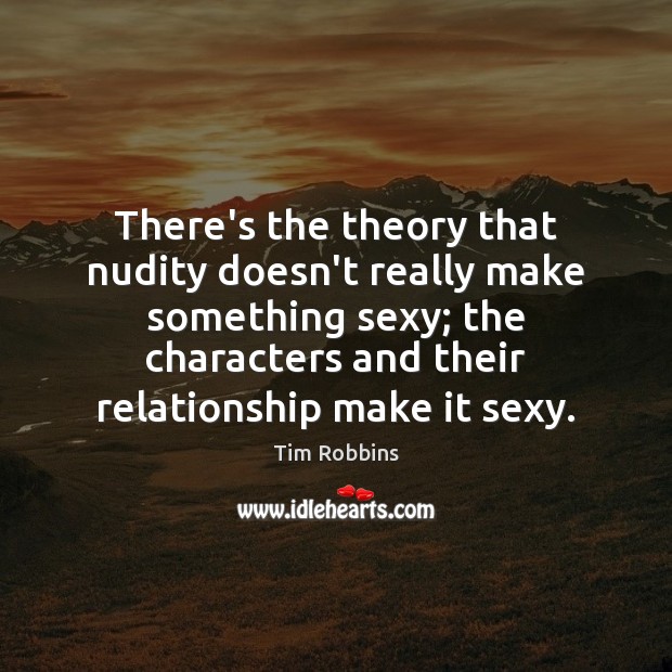 There’s the theory that nudity doesn’t really make something sexy; the characters Tim Robbins Picture Quote