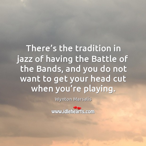 There’s the tradition in jazz of having the battle of the bands Wynton Marsalis Picture Quote