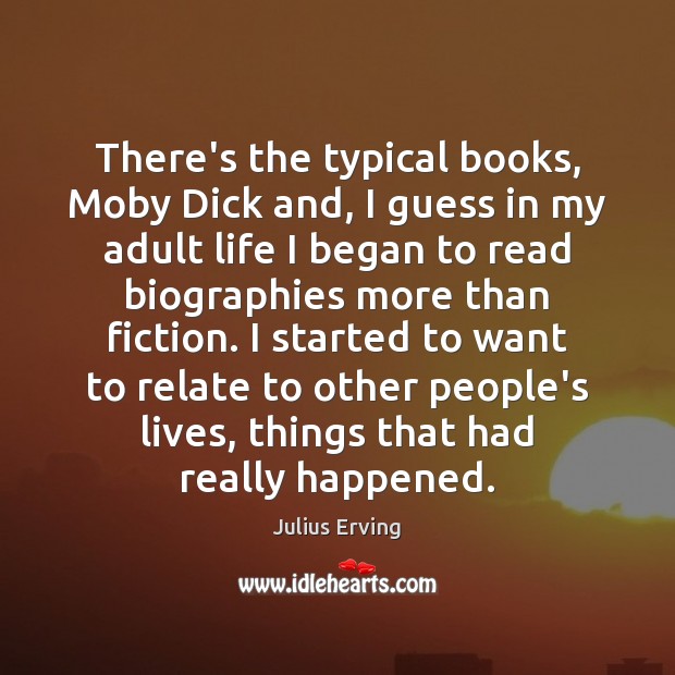 There’s the typical books, Moby Dick and, I guess in my adult Julius Erving Picture Quote