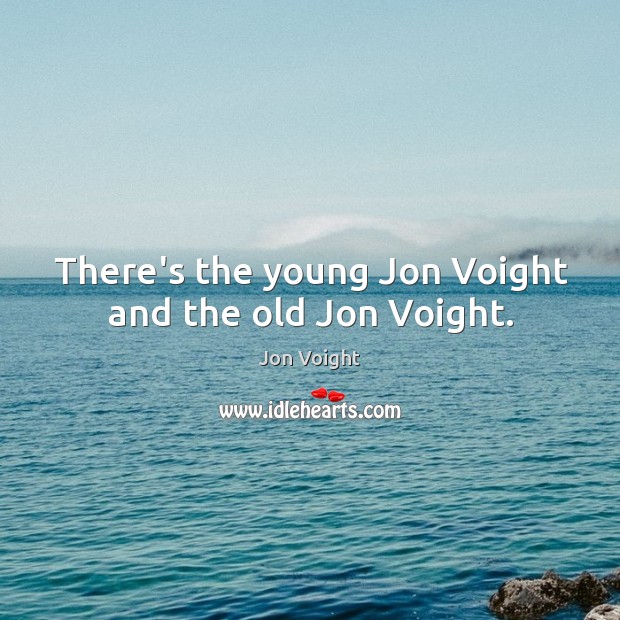There’s the young Jon Voight and the old Jon Voight. Jon Voight Picture Quote