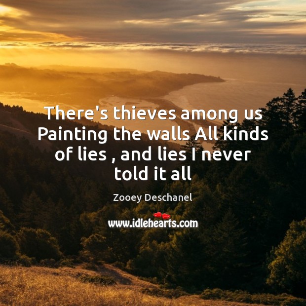 There’s thieves among us Painting the walls All kinds of lies , and Zooey Deschanel Picture Quote