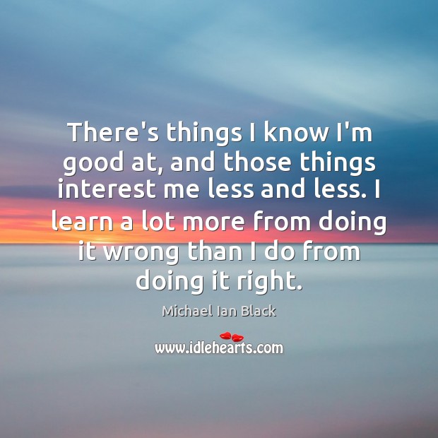 There’s things I know I’m good at, and those things interest me Michael Ian Black Picture Quote