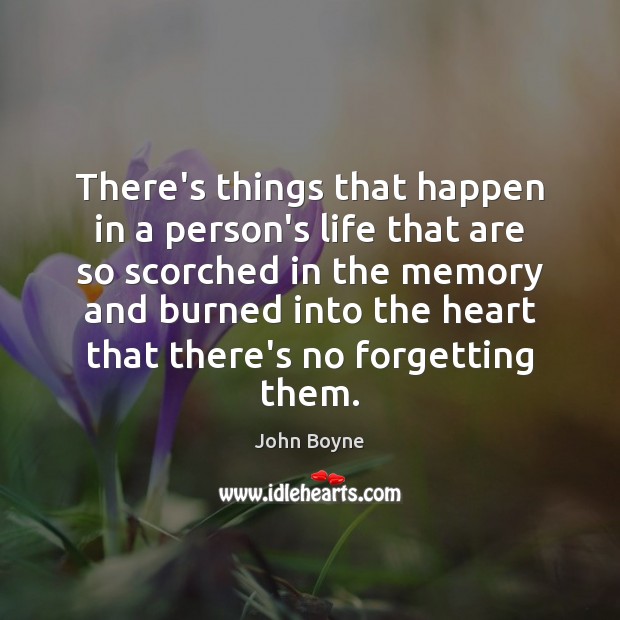 There’s things that happen in a person’s life that are so scorched John Boyne Picture Quote