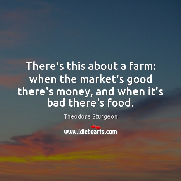 There’s this about a farm: when the market’s good there’s money, and Theodore Sturgeon Picture Quote