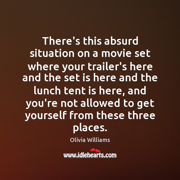 There’s this absurd situation on a movie set where your trailer’s here Olivia Williams Picture Quote