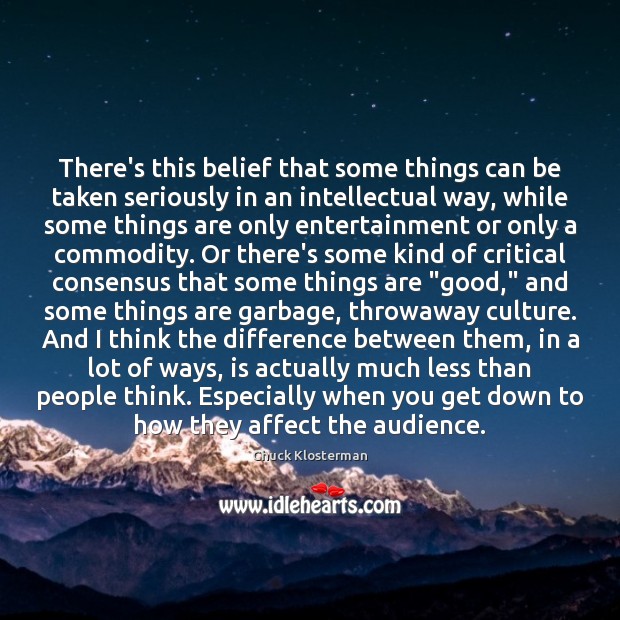 There’s this belief that some things can be taken seriously in an Chuck Klosterman Picture Quote