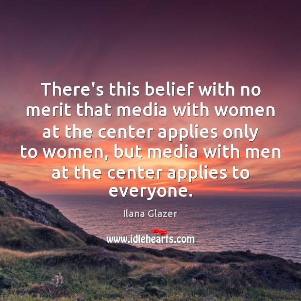 There’s this belief with no merit that media with women at the Ilana Glazer Picture Quote
