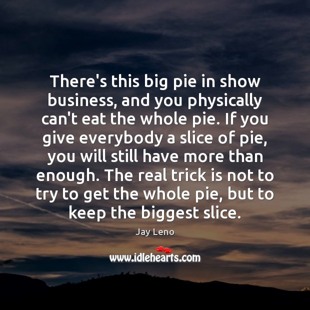 There’s this big pie in show business, and you physically can’t eat Jay Leno Picture Quote