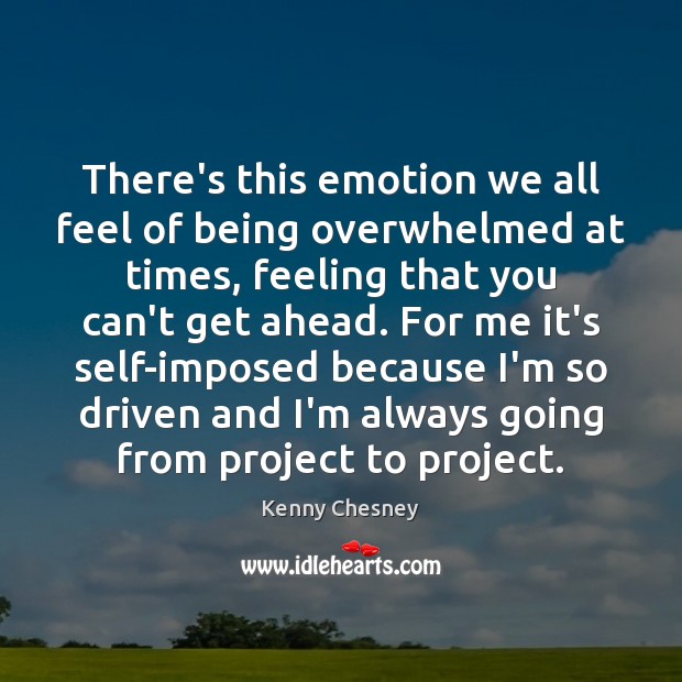 There’s this emotion we all feel of being overwhelmed at times, feeling Kenny Chesney Picture Quote