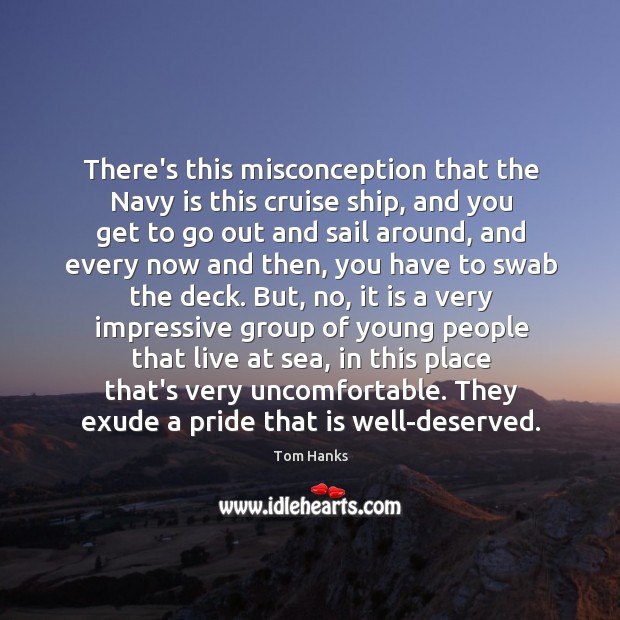 There’s this misconception that the Navy is this cruise ship, and you Tom Hanks Picture Quote