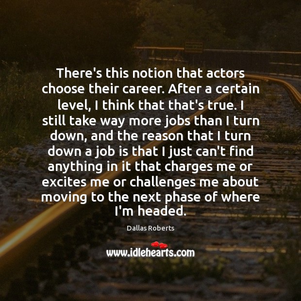 There’s this notion that actors choose their career. After a certain level, Dallas Roberts Picture Quote