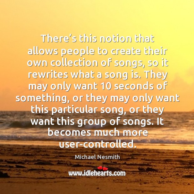 There’s this notion that allows people to create their own collection of songs Michael Nesmith Picture Quote
