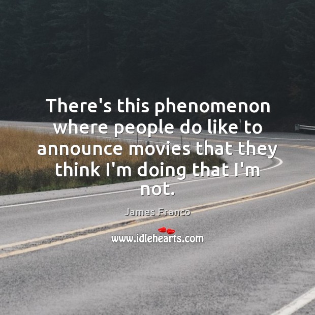 There’s this phenomenon where people do like to announce movies that they James Franco Picture Quote
