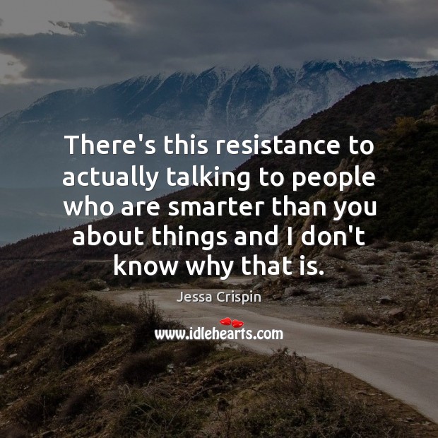There’s this resistance to actually talking to people who are smarter than Jessa Crispin Picture Quote