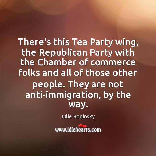 There’s this Tea Party wing, the Republican Party with the Chamber of Julie Roginsky Picture Quote